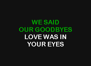 LOVE WAS IN
YOUR EYES