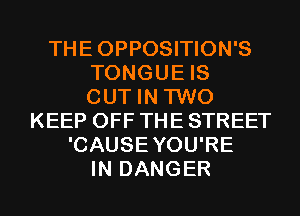 THEOPPOSITION'S
TONGUE IS
OUT IN TWO
KEEP OFF THE STREET
'CAUSEYOU'RE
IN DANGER