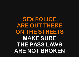 SEX POLICE
ARE OUT THERE
ON THE STREETS

MAKE SURE

THE PASS LAWS
ARE NOT BROKEN l