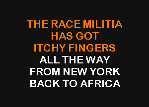 THE RACE MILITIA
HAS GOT
ITCHY FINGERS
ALL THEWAY
FROM NEW YORK

BACKTO AFRICA l