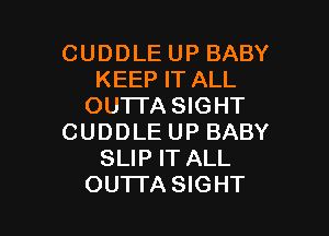 CUDDLE UP BABY
KEEP IT ALL
OUTI'A SIGHT

CUDDLE UP BABY
SLIP IT ALL
OUTI'A SIGHT