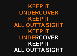 KEEP IT
UNDERCOVER
KEEP IT
ALL OUTI'A SIGHT

KEEP IT
UNDERCOVER
KEEP IT
ALL OUTTA SIGHT