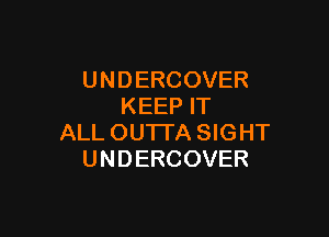 UND ERCOVER
KEEP IT

ALL OUTTA SIGHT
UNDERCOVER