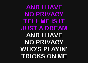 AND I HAVE
NO PRIVACY
WHO'S PLAYIN'
TRICKS ON ME