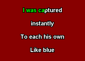 l was captured

instantly
To each his own

Like blue