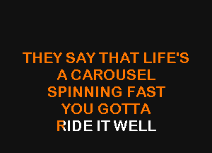 TH EY SAY THAT LIFE'S
A CAROUSEL

SPINNING FAST
YOU GOTTA
RIDE ITWELL