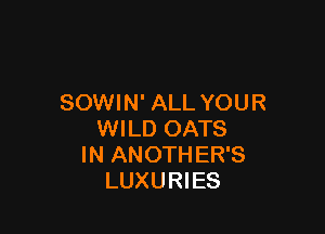 SOWIN' ALL YOUR

WILD OATS
IN ANOTHER'S
LUXURIES