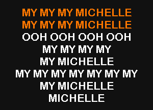 MY MY MY MICHELLE

MY MY MY MICHELLE

OCH OCH OCH OCH
MY MY MY MY
MY MICHELLE

MY MY MY MY MY MY MY
MY MICHELLE
MICHELLE
