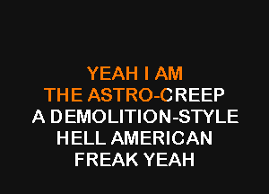 YEAHIAM
THE ASTRO-CREEP
A DEMOLITION-STYLE
HELL AMERICAN

FREAK YEAH l