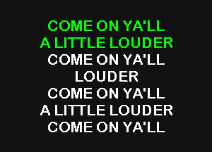 COMEONYAlL
ALHTLELOUDER
COMEONYAlL
LOUDER
COMEONYAIL
ALHTLELOUDER

COMEONYAlL l