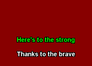 Here's to the strong

Thanks to the brave