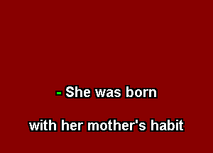- She was born

with her mother's habit