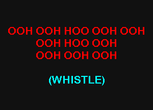 (WHISTLE)