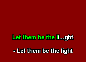 Let them be the li...ght

- Let them be the light