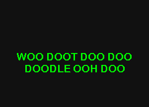 WOO DOOT DOO DOO
DOODLE OOH DOO