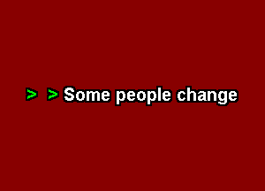 ,5. Some people change