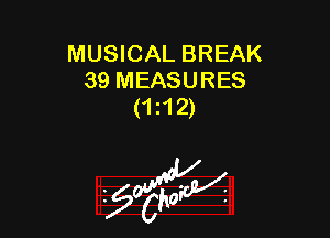 MUSICAL BREAK
39 MEASURES
(1 12)