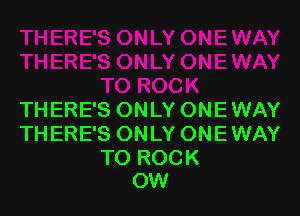THERE'S ONLY ONEWAY
THERE'S ONLY ONEWAY

TO ROCK
OW