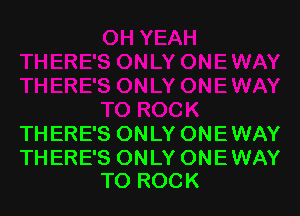 THERE'S ONLY ONE WAY

THERE'S ONLY ONEWAY
TO ROCK
