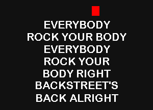 EVERYBODY
ROCK YOUR BODY
EVERYBODY
ROCK YOUR

BODY RIGHT
BACKSTREET'S

BACK ALRIGHT l