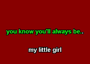 you know you'll always be..

my little girl
