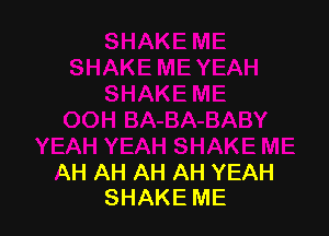 AH AH AH AH YEAH
SHAKE ME