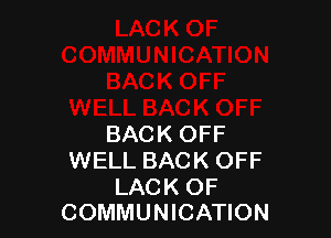 BACK OFF
WELL BACK OFF

LACK OF
COMMUNICATION