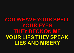 YOUR LIPS THEY SPEAK
LIES AND MISERY