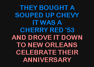 AND DROVE IT DOWN
TO NEW ORLEANS

C ELEBRATE TH El R
ANNIVERSARY l