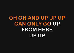 OH OH AND UP UP UP
CAN ONLY GO UP

FROM HERE
UP UP