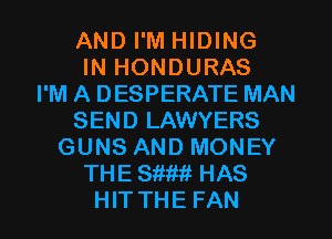 AND I'M HIDING
IN HONDURAS
I'M A DESPERATE MAN
SEND LAWYERS
GUNS AND MONEY
THESiiif-it HAS
HITTHE FAN
