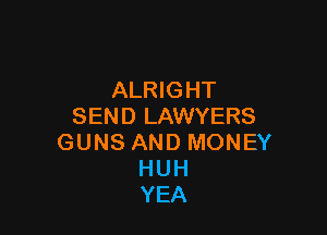 ALRIGHT
SEND LAWYERS

GUNS AND MONEY
HUH
YEA