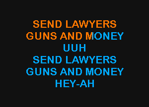 SEND LAWYERS
GUNS AND MONEY
UUH

SEND LAWYERS
GUNS AND MONEY
HEY-AH