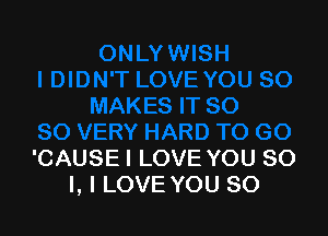 'CAUSE I LOVE YOU SO
I, I LOVE YOU SO