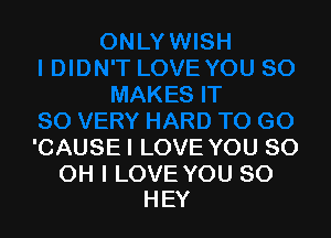 'CAUSE I LOVE YOU 80

OH I LOVE YOU SO
HEY