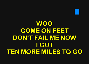 W00
COME ON FEET
DON'T FAIL ME NOW

I GOT
TEN MORE MILES TO GO