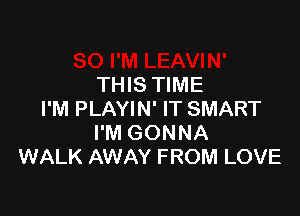 THIS TIME

I'M PLAYIN' IT SMART
I'M GONNA
WALK AWAY FROM LOVE