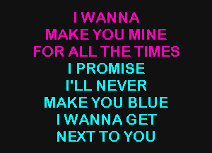 l PROMISE

I'LL NEVER
MAKE YOU BLUE
IWANNAGET
NEXTTO YOU