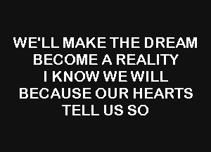 WE'LL MAKETHE DREAM
BECOME A REALITY
I KNOW WEWILL
BECAUSE OUR HEARTS
TELL US 80