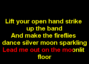 Lift your open hand strike
up the band
And make the fireflies
dance silver moon sparkling
Lead me out on the moonlit
Hoor