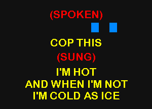 COP THIS

I'M HOT
AND WHEN I'M NOT
I'M COLD AS ICE