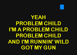 YEAH
PROBLEM CHILD
I'M A PROBLEM CHILD
PROBLEM CHILD

AND I'M RUNNIN'WILD
GOTMYGUN