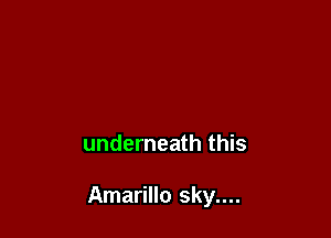 underneath this

Amarillo sky....