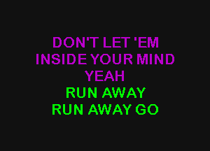 RUN AWAY
RUN AWAY GO