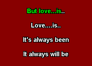 But love...is..

Love....is..

It's always been

It always will be