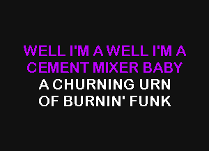 ACHURNING URN
OF BURNIN' FUNK