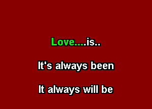 Love....is..

It's always been

It always will be