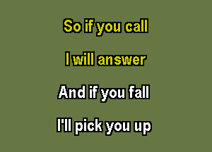 So if you call

I will answer

And if you fall

I'll pick you up