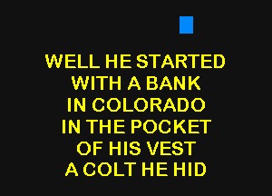 WELL HE STARTED
WITH A BANK
IN COLORADO
IN THE POCKET
OF HIS VEST

ACOLTHE HID l