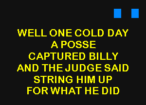 WELL ONE COLD DAY
A POSSE
CAPTURED BILLY
AND THEJUDGESAID

STRING HIM UP
FOR WHAT HE DID